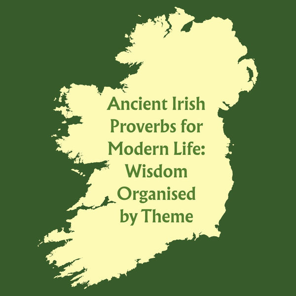 Ancient Irish Proverbs for Modern Life: Wisdom Organised by Theme