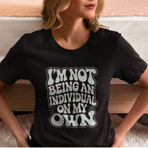 I'm Not Being An Individual On My Own T-shirt