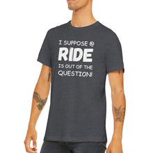 Load image into Gallery viewer, I Suppose a Ride is Out T-shirt
