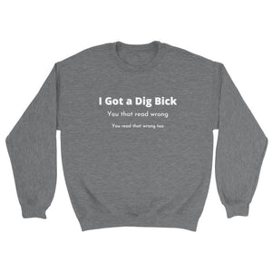 I Got a Dig Bick Crewneck Sweatshirt