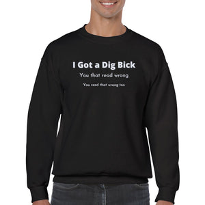 I Got a Dig Bick Crewneck Sweatshirt