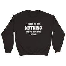 Load image into Gallery viewer, I Started Out With Nothing Crewneck Sweatshirt
