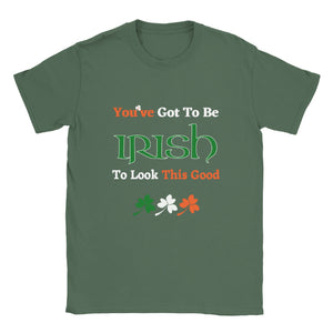 You've Got To Be Irish To Look This Good T-shirt